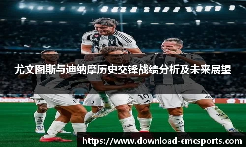 尤文图斯与迪纳摩历史交锋战绩分析及未来展望