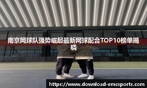 南京网球队强势崛起最新网球配合TOP10榜单揭晓