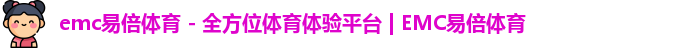 emc易倍体育 - 全方位体育体验平台 | EMC易倍体育